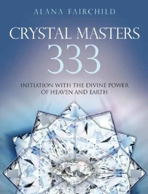 Crystal Masters 333: Initiation with the Divine Power of Heaven & Earth by Alana (Alana Fairchild) Fairchild