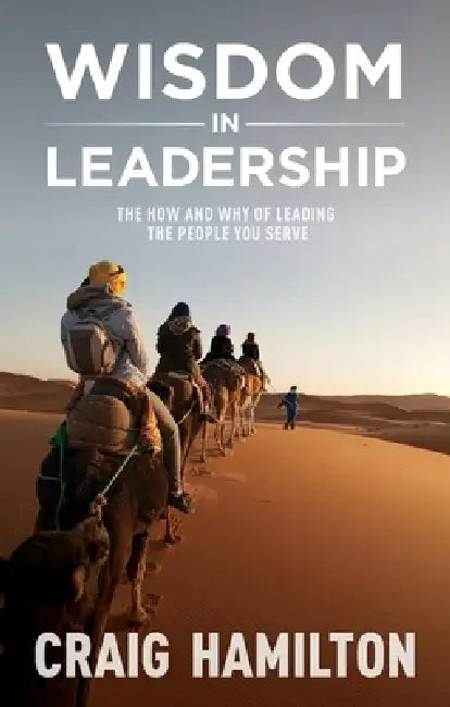 Wisdom in Leadership: The how and why of leading the people you serve by Craig Hamilton