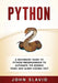 Python: A Beginners' Guide to Python Programming to automate the boring tasks and learn coding fast by John Slavio