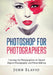 Photoshop for Photographers: Training for Photographers to Master Digital Photography and Photo Editing by John Slavio
