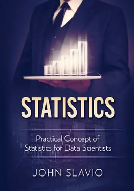 Statistics: Practical Concept of Statistics for Data Scientists by John Slavio