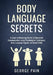 Body Language Secrets: A Guide to Mastering the Art of Nonverbal Communication using Psychological Techniques, Body Language Signals and Social Skills by George Pain