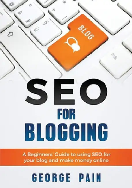 SEO for Blogging: Make Money Online and replace your boss with a blog using SEO by George Pain