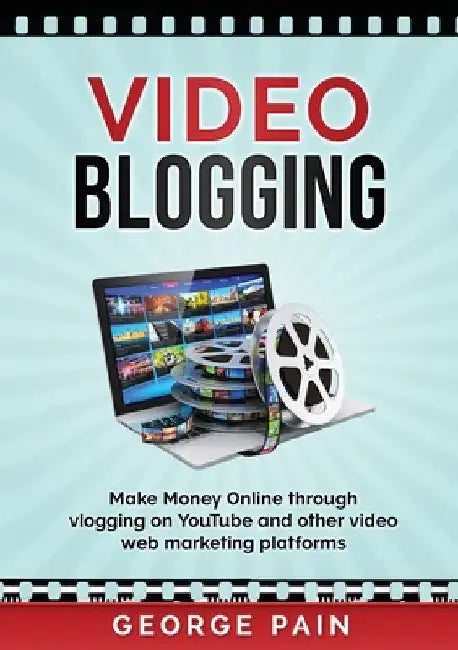 Video Blogging: Make Money Online through vlogging on YouTube and other video web marketing platforms by George Pain