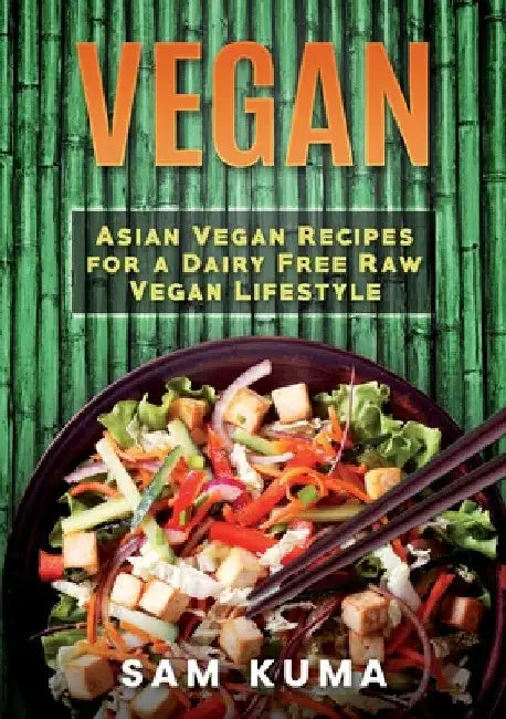Vegan: Asian Vegan Recipes for a Dairy Free Raw Vegan Lifestyle by Sam Kuma