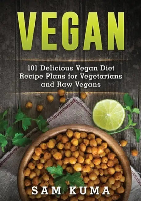 Vegan: 101 Delicious Vegan Diet Recipe Plans for Vegetarians and Raw Vegans by Sam Kuma