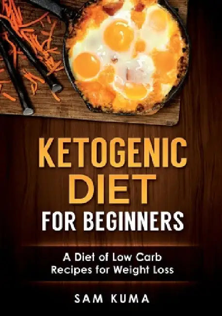 Ketogenic Diet for Beginners: A Diet of Low Carb Recipes for Weight Loss by Sam Kuma