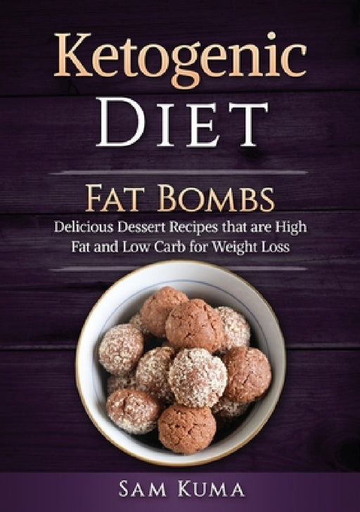 Ketogenic Diet: Fat Bombs: Delicious Dessert Recipes that are High Fat and Low Carb for Weight Loss by Sam Kuma