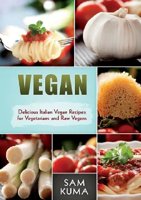 Vegan: Delicious Italian Vegan Recipes for Vegetarians and Raw Vegans by Sam Kuma