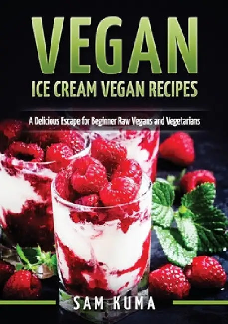 Vegan: Ice Cream Vegan Recipes: A Delicious Escape for Beginner Raw Vegans and Vegetarians by Sam Kuma