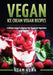 Vegan: Ice Cream Vegan Recipes: A Delicious Escape for Beginner Raw Vegans and Vegetarians by Sam Kuma