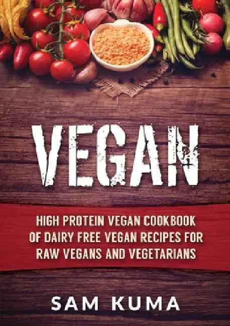 Vegan: High Protein Vegan Cookbook of Dairy Free Vegan Recipes for Raw Vegans and Vegetarians by Sam Kuma