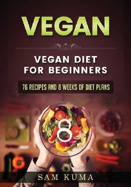 Vegan: Vegan diet for beginners: 76 Recipes and 8 Weeks of Diet Plans by Sam Kuma