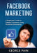 Facebook Marketing: A Beginners' Guide to Gaining Customers using Facebook Advertising by George Pain