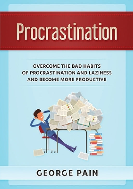 Procrastination: Overcome the bad habits of Procrastination and Laziness and become more productive by George Pain