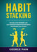Habit Stacking: Introduce Small Habits into your Routine to beat Procrastination and Double your Output by George Pain