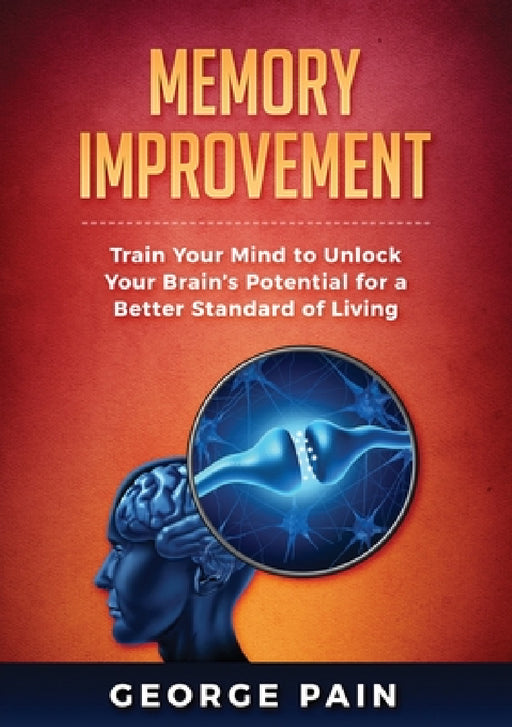 Memory Improvement: Train Your Mind to Unlock Your Brain's Potential for a Better Standard of Living by George Pain