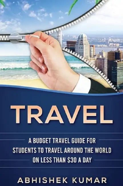 Travel: The Ultimate Budget Travel Guide for Students to make Every Destination a Wild Lifetime Adventure for under $30 a day by Abhishek Kumar