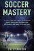Soccer Mastery: The little things that make a big difference: Habits, Secrets and Strategies that will escalate your game to the next level by Chest Dugger