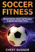 Soccer Fitness: Workout Routines, Secrets and Strategies to Improve Your Soccer Fitness by Chest Dugger