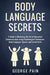 Body Language Secrets: A Guide to Mastering the Art of Nonverbal Communication using Psychological Techniques, Body Language Signals and Social Skills by George Pain