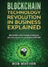 Blockchain Technology Revolution in Business Explained: Why You Need to Start Investing in Blockchain and Cryptocurrencies for your Business Right NOW by Bob Mather