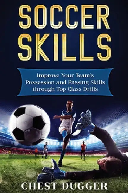 Soccer Skills: Improve Your Team's Possession and Passing Skills through Top Class Drills by Chest Dugger