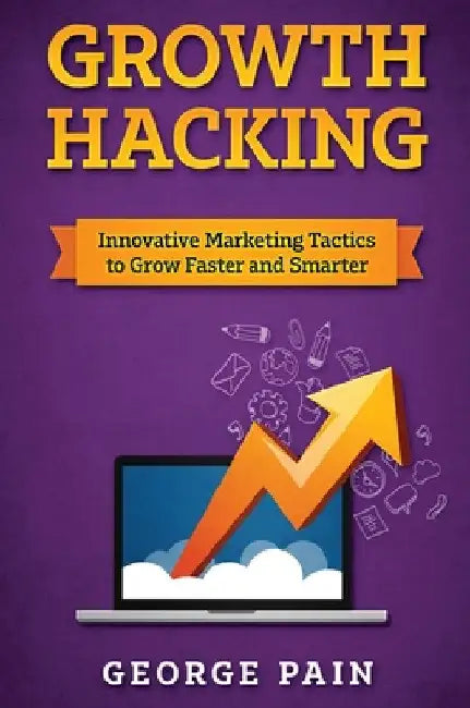 Growth Hacking: Innovative Marketing Tactics to grow faster and smarter by George Pain
