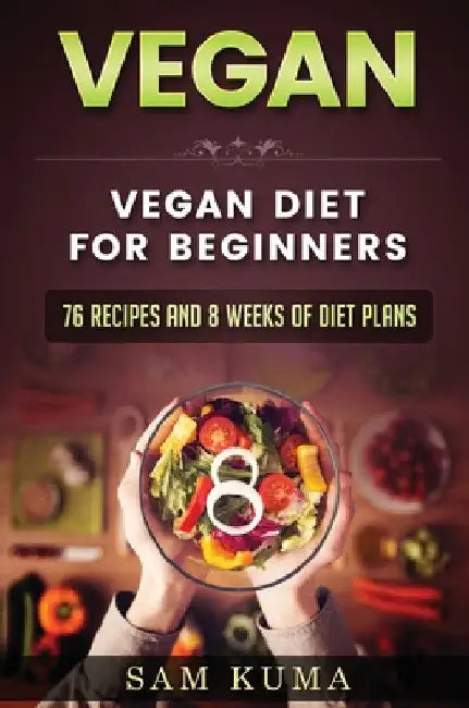 Vegan: Vegan diet for beginners: 76 Recipes and 8 Weeks of Diet Plans by Sam Kuma