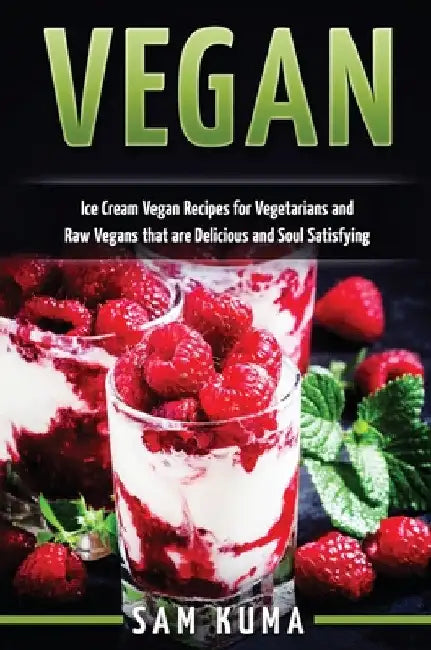 Vegan: Ice Cream Vegan Recipes: A Delicious Escape for Beginner Raw Vegans and Vegetarians by Sam Kuma