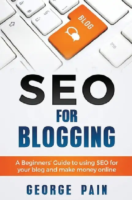 SEO for Blogging: Make Money Online and replace your boss with a blog using SEO by George Pain