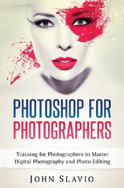 Photoshop for Photographers: Training for Photographers to Master Digital Photography and Photo Editing by John Slavio