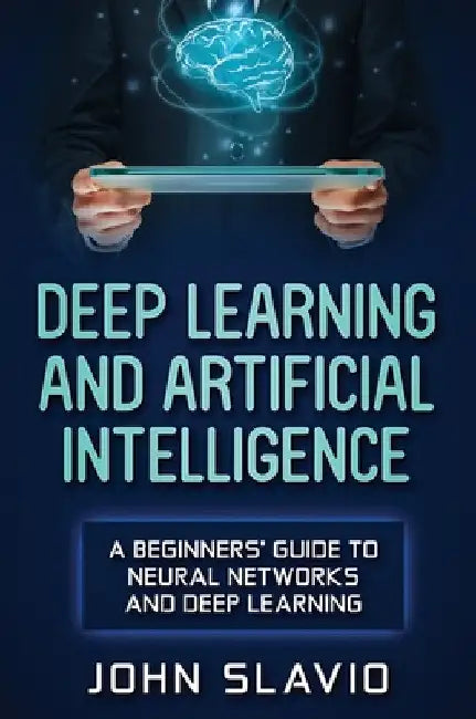 Deep Learning and Artificial Intelligence: A Beginners' Guide to Neural Networks and Deep Learning by John Slavio