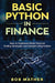 Basic Python in Finance: How to Implement Financial Trading Strategies and Analysis using Python by Bob Mather