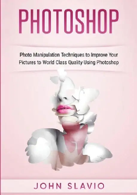 Photoshop: Photoshop Manipulation Techniques To Improve Your Pictures to World Class Quality using Photoshop (Color Version) by John Slavio