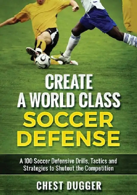 Create a World Class Soccer Defense: A 100 Soccer Drills, Tactics and Techniques to Shutout the Competition (Color Version) by Chest Dugger