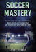 Soccer Mastery: The little things that make a big difference: Habits, Secrets and Strategies that will escalate your game to the next level (Color Ver by Chest Dugger