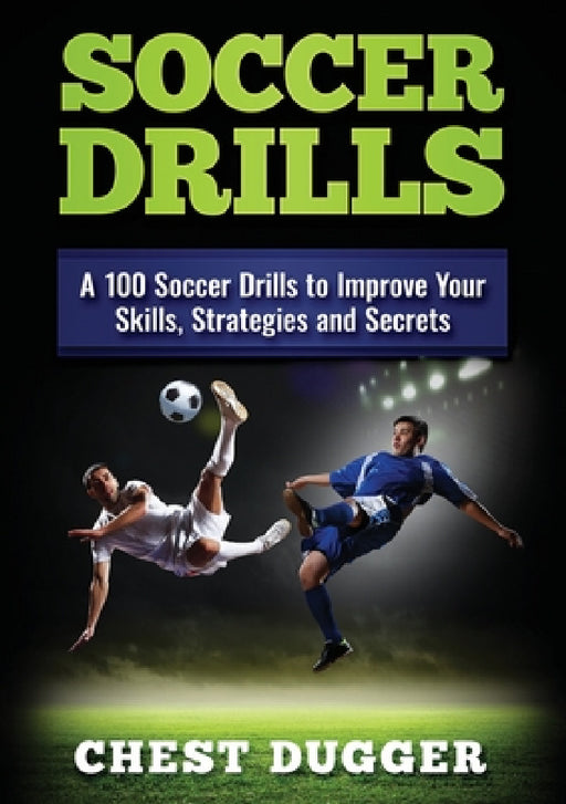 Soccer Drills: A 100 Soccer Drills to Improve Your Skills, Strategies and Secrets (Color Version) by Chest Dugger