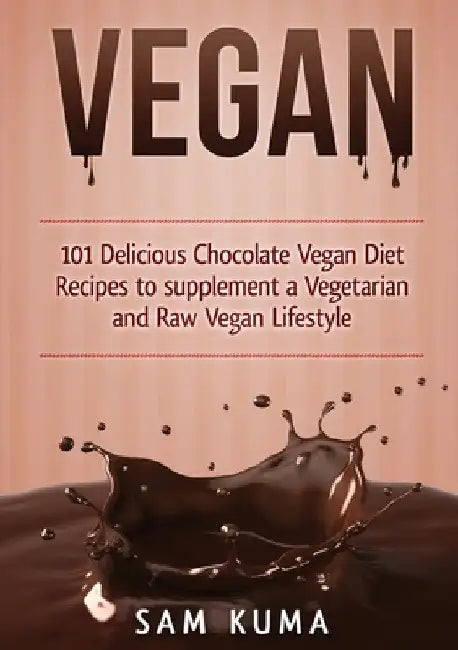 Vegan: 101 Delicious Chocolate Vegan Diet Recipes to supplement a Vegetarian and Raw Vegan Lifestyle (Color Version) by Sam Kuma