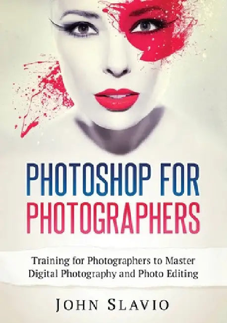 Photoshop for Photographers: Training for Photographers to Master Digital Photography and Photo Editing (Color Version) by John Slavio