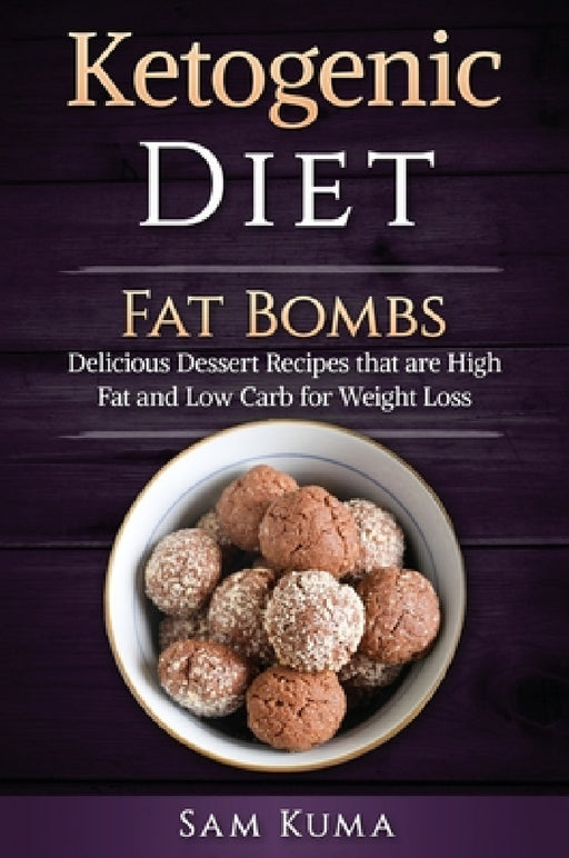 Ketogenic Diet: Fat Bombs: Delicious Dessert Recipes that are High Fat and Low Carb for Weight Loss by Sam Kuma