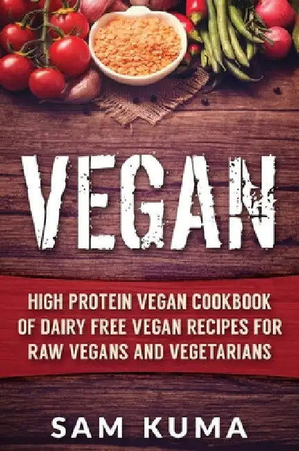 Vegan: High Protein Vegan Cookbook of Dairy Free Vegan Recipes for Raw Vegans and Vegetarians by Sam Kuma