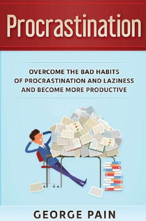 Procrastination: Overcome the bad habits of Procrastination and Laziness and become more productive by George Pain
