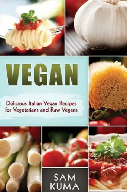 Vegan: Delicious Italian Vegan Recipes for Vegetarians and Raw Vegans by Sam Kuma