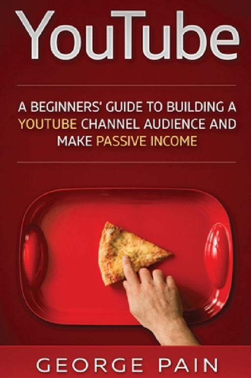 YouTube: A Beginners' Guide to Building a YouTube Channel Audience and Make Passive Income by George Pain