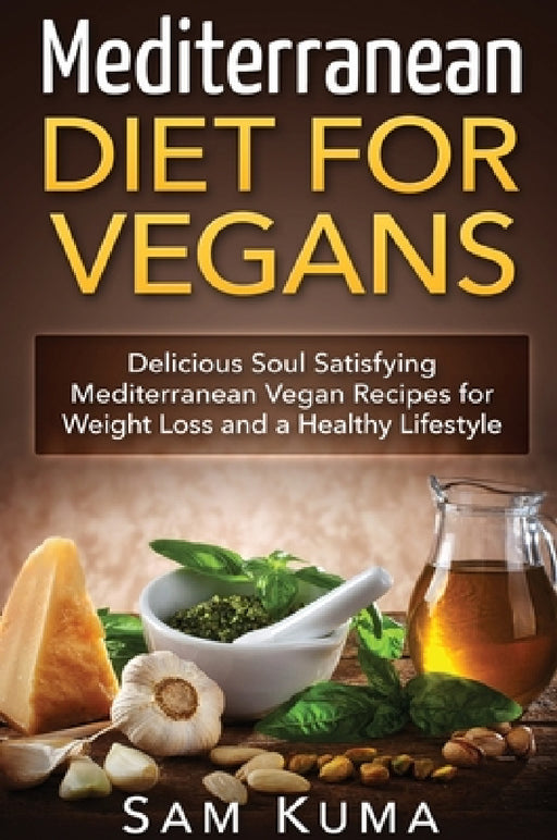 Mediterranean Diet: Mediterranean Diet for Vegans: Delicious Soul Satisfying Mediterranean Vegan Recipes for Weight Loss and a Healthy Lifestyle by Sam Kuma