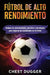 Fútbol de alto rendimiento: Rutinas de entrenamiento, secretos y estrategias para mejorar tus habilidades en el fútbol by Chest Dugger