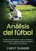 Análisis del fútbol: Evalúa el performance, tácticas, lesiones y formación de equipos mediante el análisis de la data y la estadística by Chest Dugger