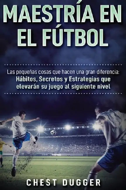 Maestría en el fútbol: Las pequeñas cosas que hacen una gran diferencia by Chest Dugger
