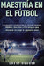 Maestría en el fútbol: Las pequeñas cosas que hacen una gran diferencia by Chest Dugger